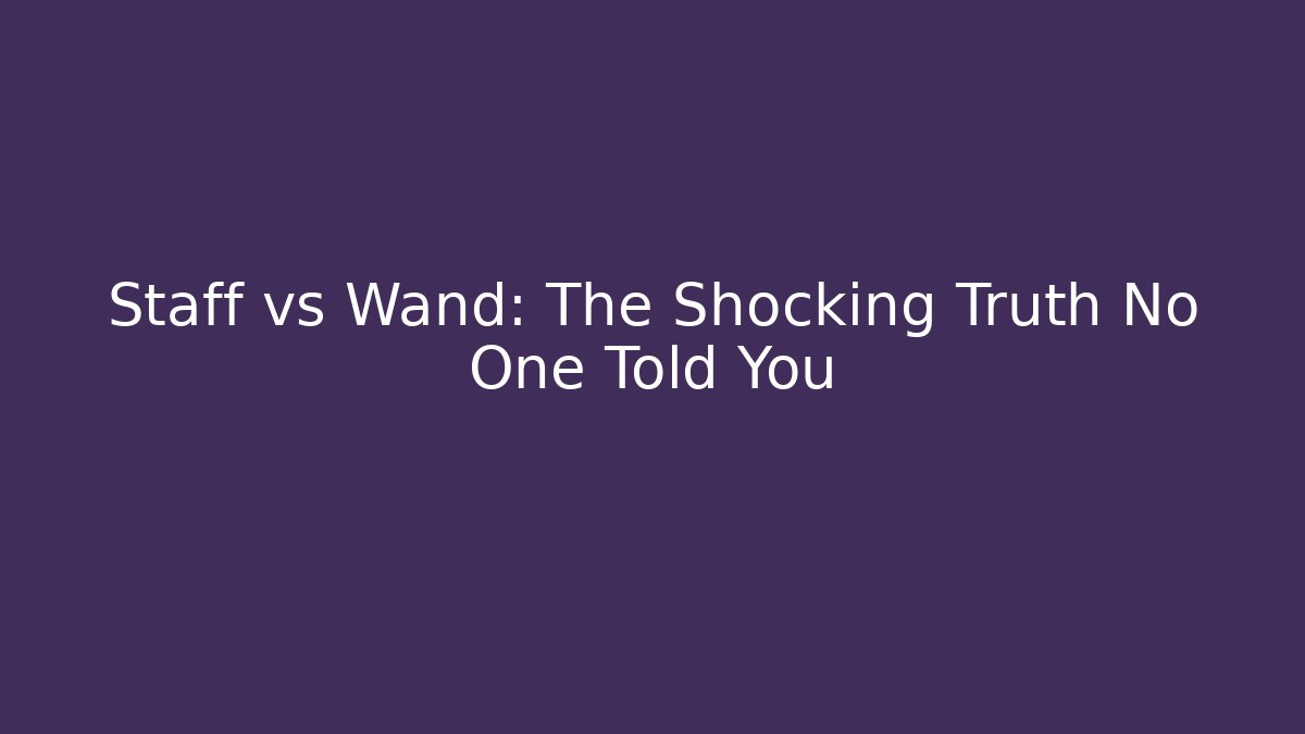 Staff vs Wand: The Shocking Truth No One Told You