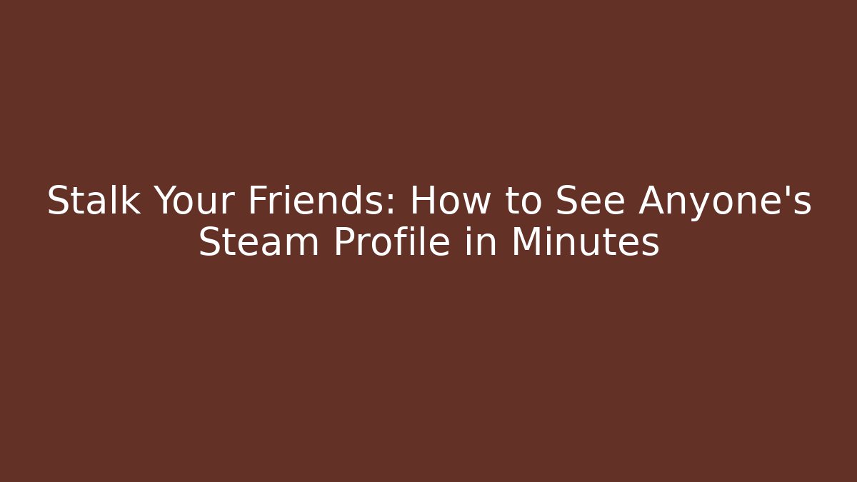 Stalk Your Friends: How to See Anyone's Steam Profile in Minutes