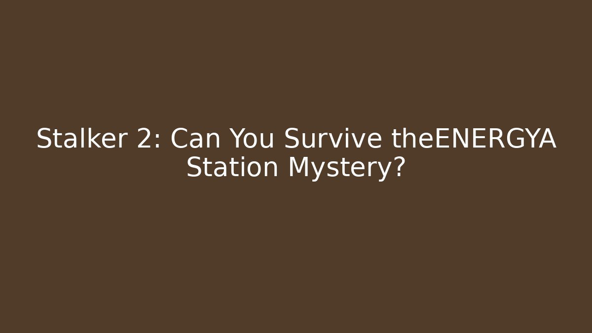 Stalker 2: Can You Survive theENERGYA Station Mystery?