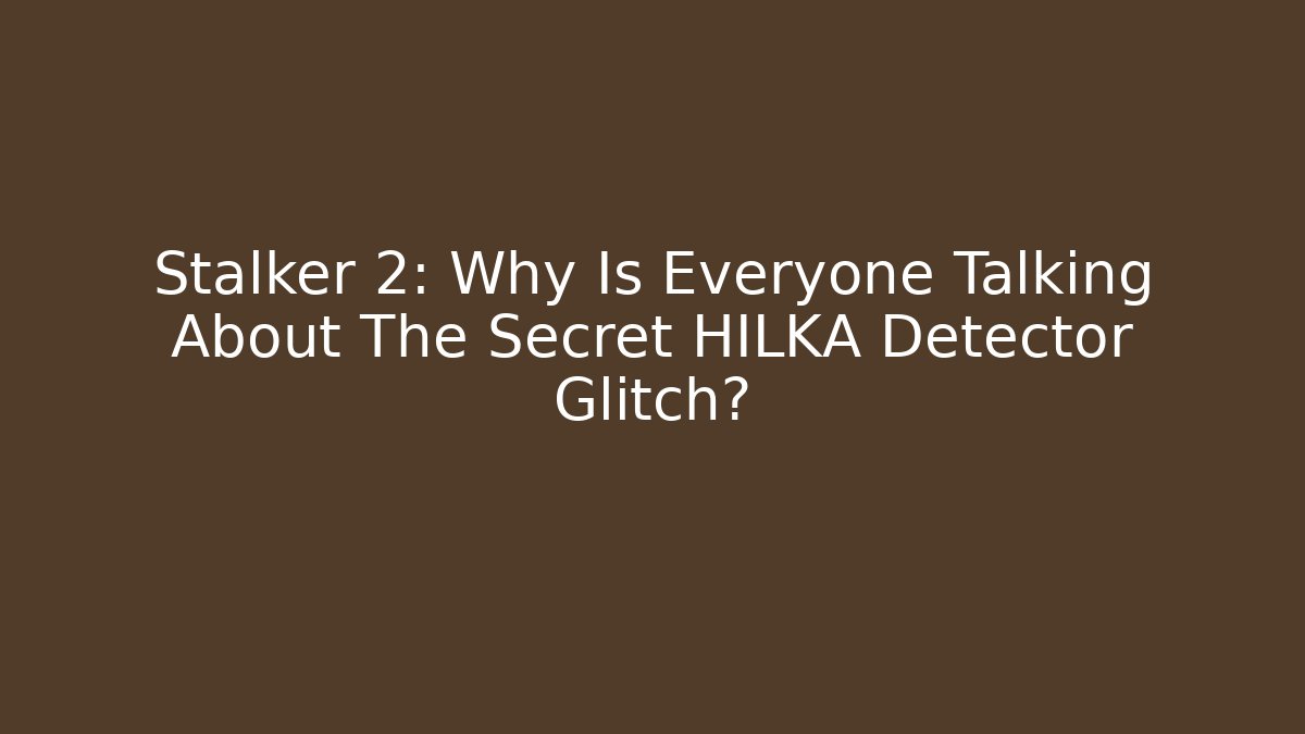 Stalker 2: Why Is Everyone Talking About The Secret HILKA Detector Glitch?