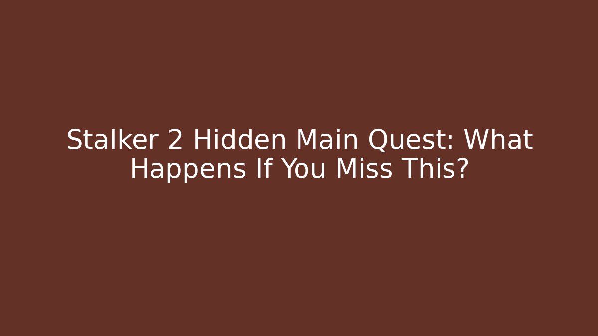 Stalker 2 Hidden Main Quest: What Happens If You Miss This?