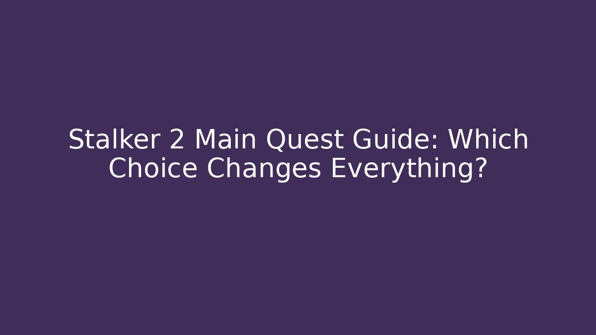 Stalker 2 Main Quest Guide: Which Choice Changes Everything?