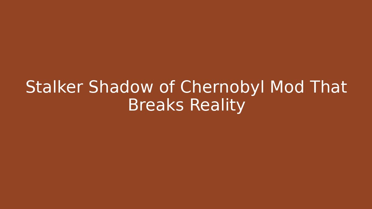Stalker Shadow of Chernobyl Mod That Breaks Reality