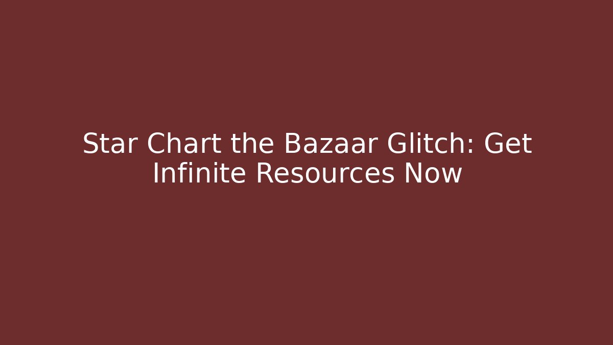 Star Chart the Bazaar Glitch: Get Infinite Resources Now