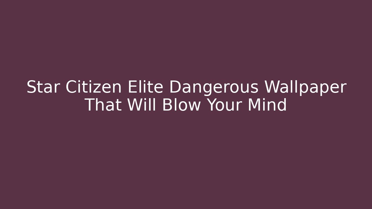 Star Citizen Elite Dangerous Wallpaper That Will Blow Your Mind