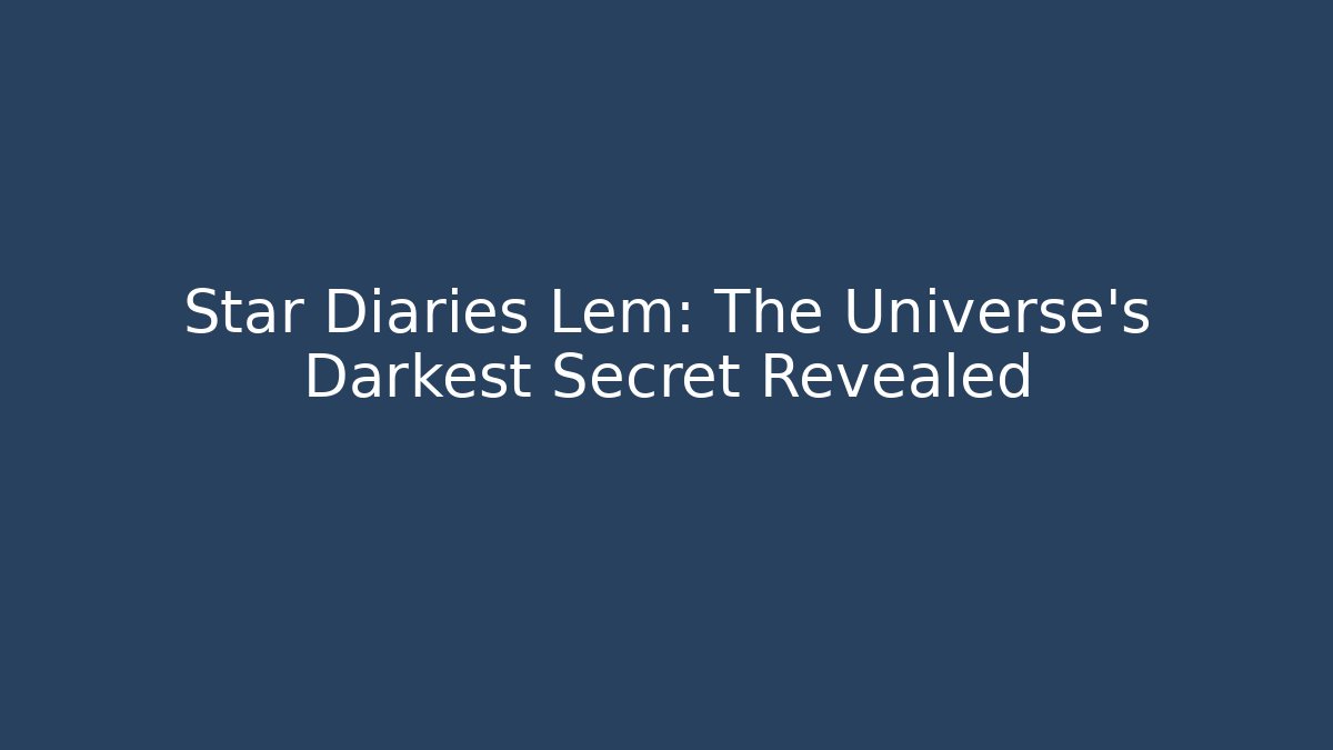 Star Diaries Lem: The Universe's Darkest Secret Revealed - The Family Holidays