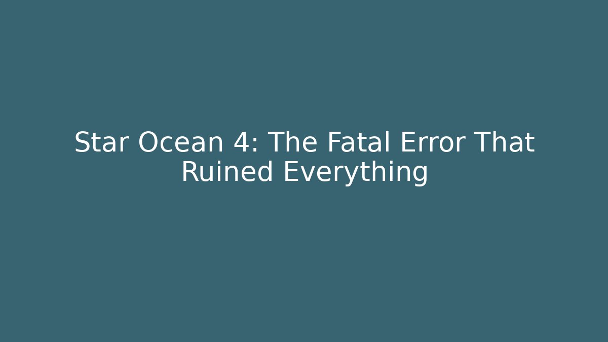 Star Ocean 4: The Fatal Error That Ruined Everything