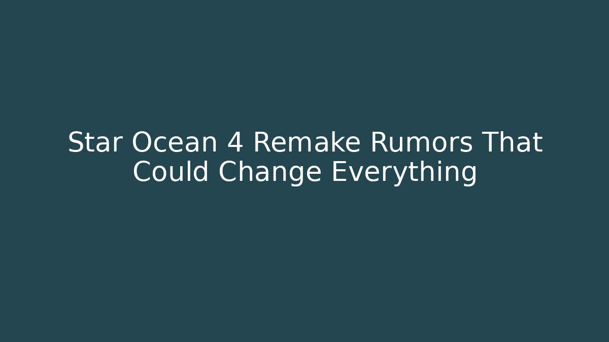 Star Ocean 4 Remake Rumors That Could Change Everything - The Family Holidays