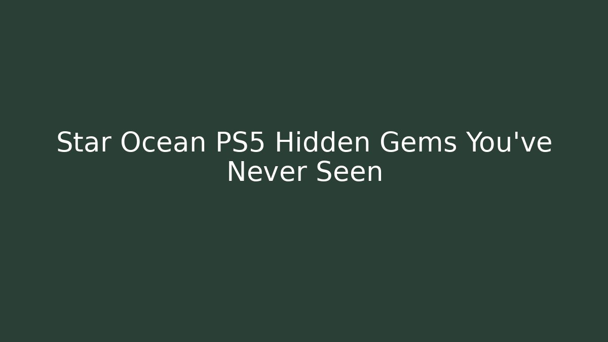 Star Ocean PS5 Hidden Gems You’ve Never Seen - The Family Holidays