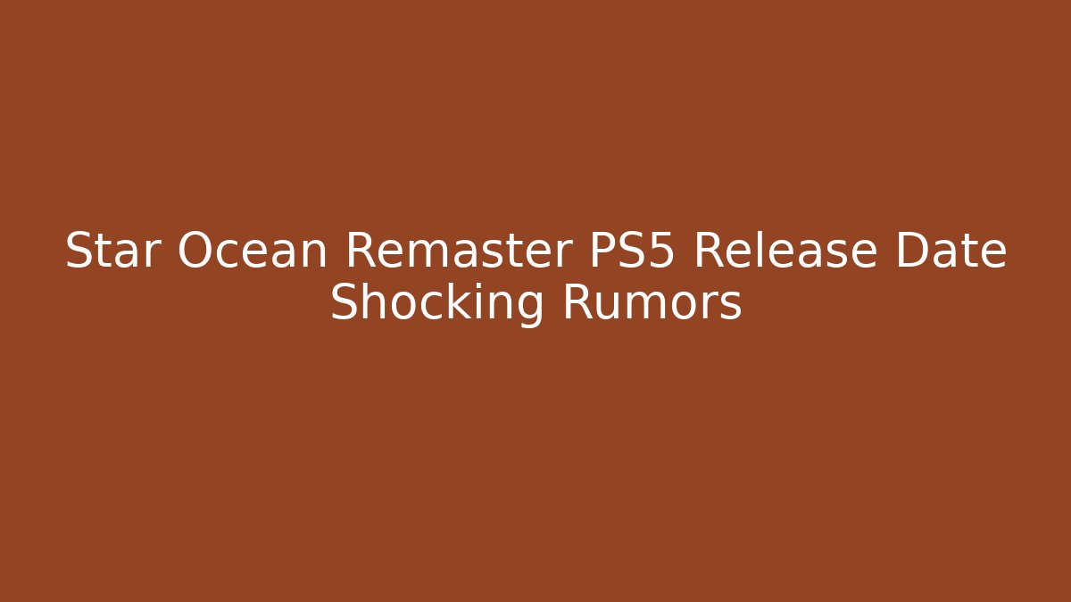 Star Ocean Remaster PS5 Release Date Shocking Rumors