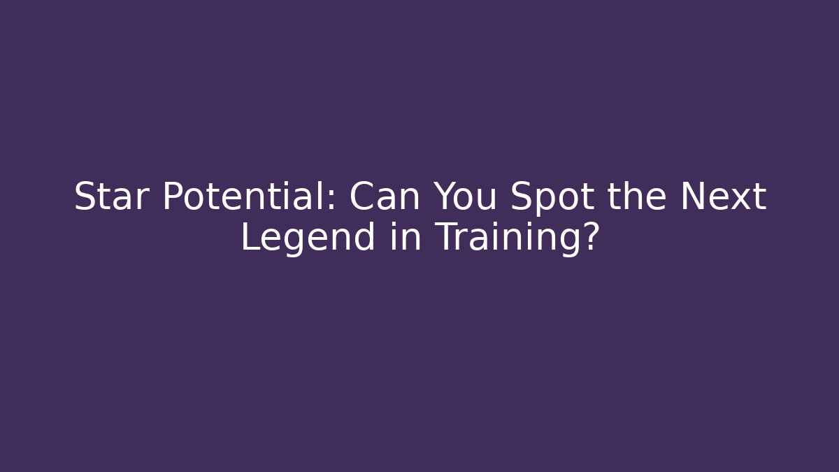 Star Potential: Can You Spot the Next Legend in Training?