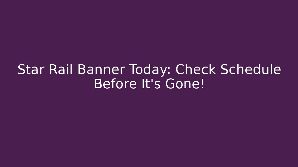 Star Rail Banner Today: Check Schedule Before It’s Gone!