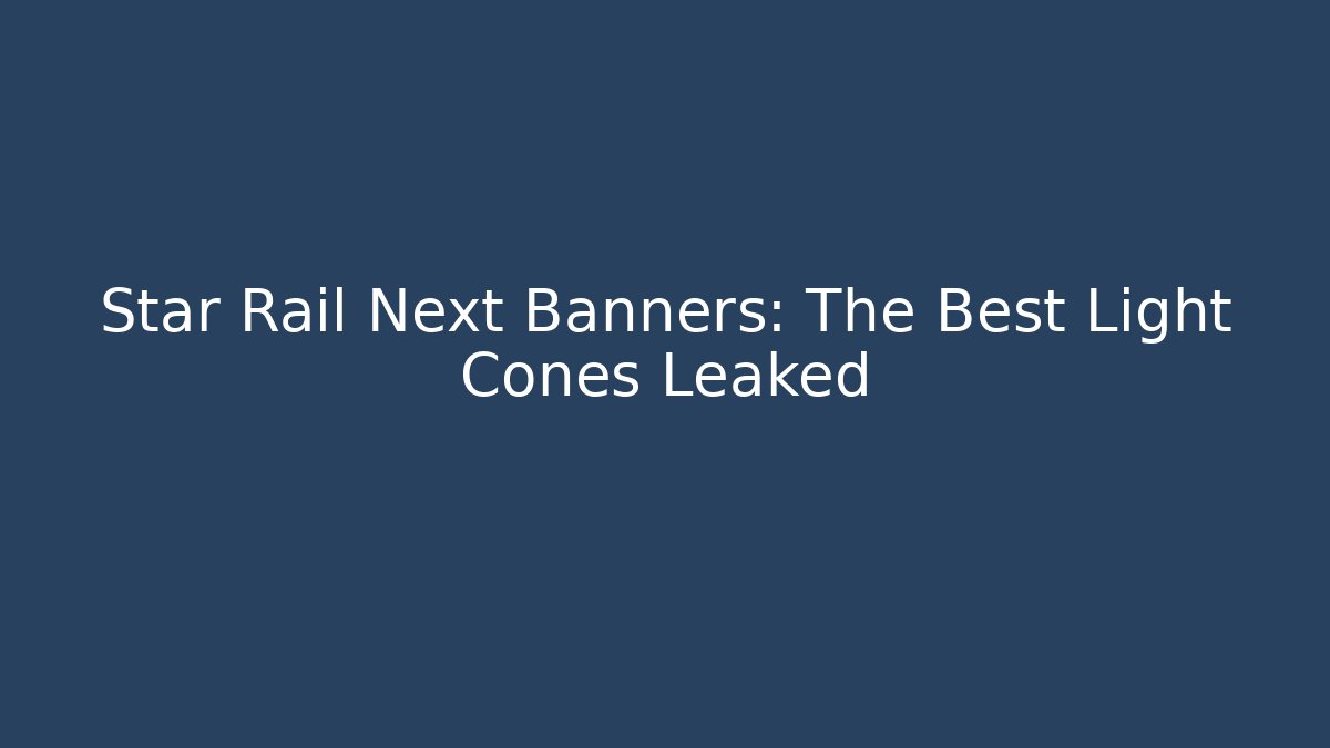 Star Rail Next Banners: The Best Light Cones Leaked