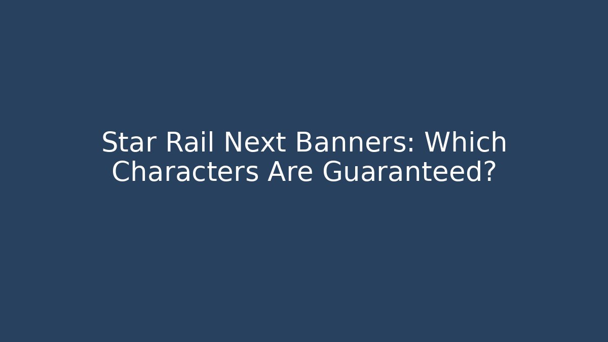 Star Rail Next Banners: Which Characters Are Guaranteed?