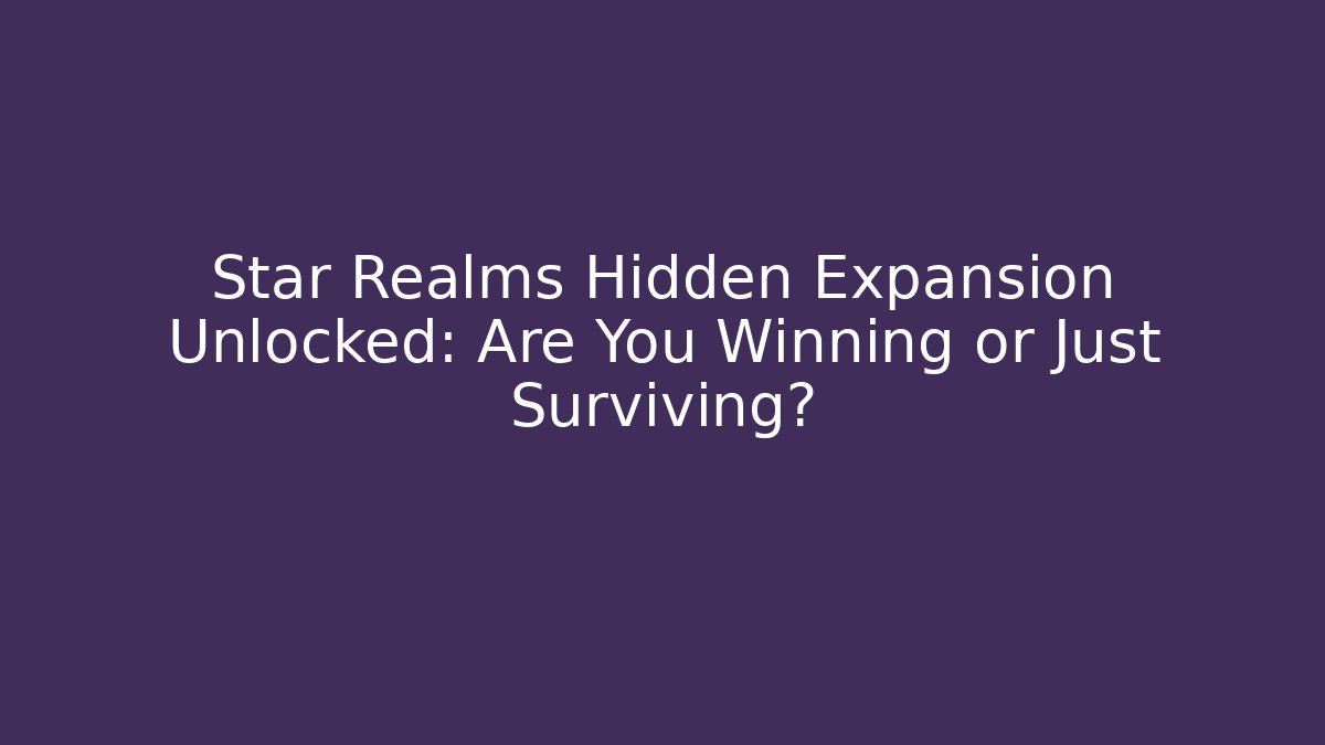 Star Realms Hidden Expansion Unlocked: Are You Winning or Just Surviving?