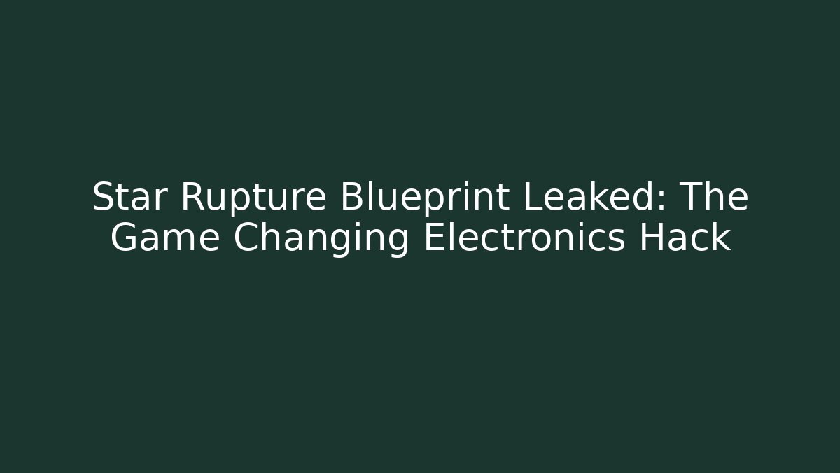 Star Rupture Blueprint Leaked: The Game Changing Electronics Hack - The Family Holidays