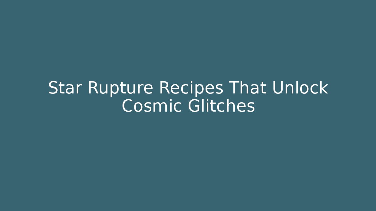 Star Rupture Recipes That Unlock Cosmic Glitches - The Family Holidays