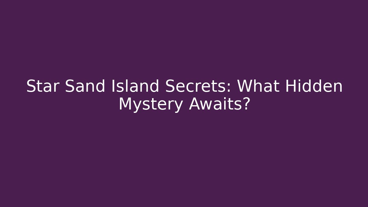 Star Sand Island Secrets: What Hidden Mystery Awaits?