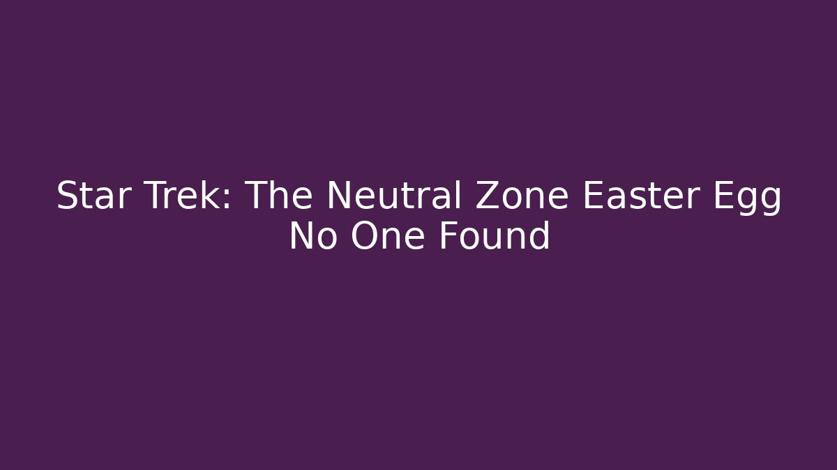 Star Trek: The Neutral Zone Easter Egg No One Found - The Family Holidays