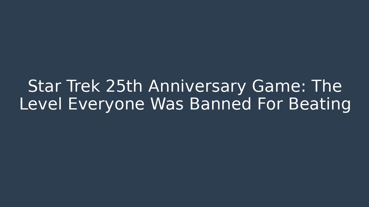 Star Trek 25th Anniversary Game: The Level Everyone Was Banned For Beating