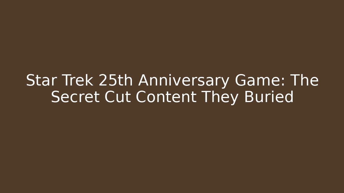 Star Trek 25th Anniversary Game: The Secret Cut Content They Buried