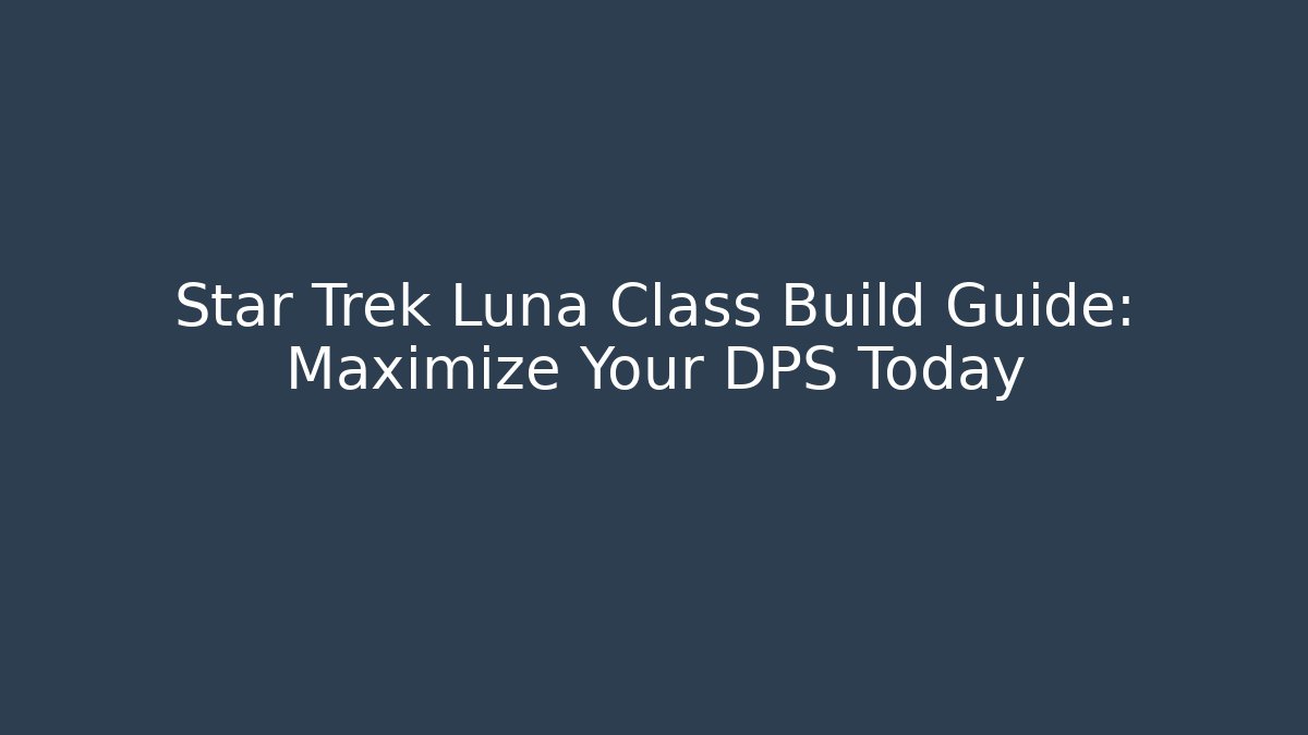 Star Trek Luna Class Build Guide: Maximize Your DPS Today