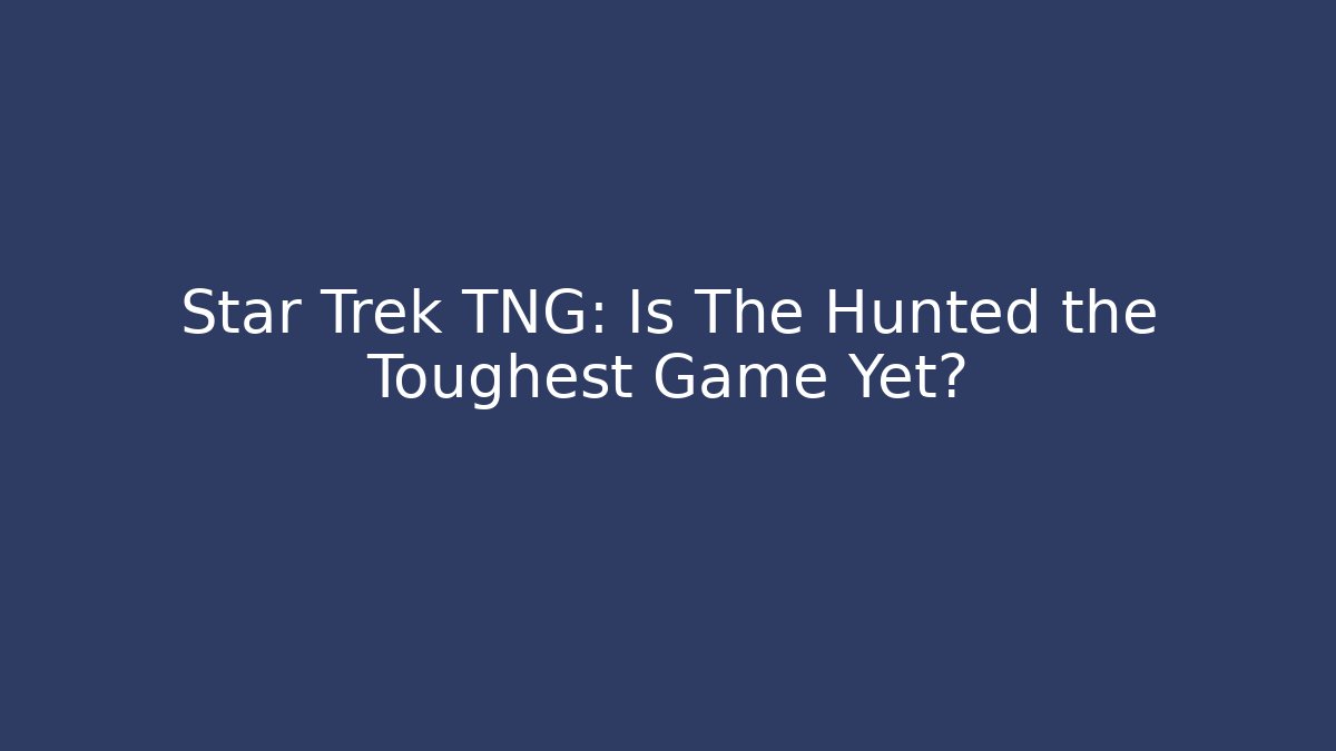 Star Trek TNG: Is The Hunted the Toughest Game Yet?