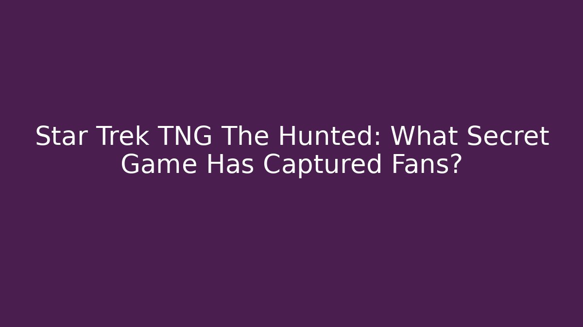 Star Trek TNG The Hunted: What Secret Game Has Captured Fans?