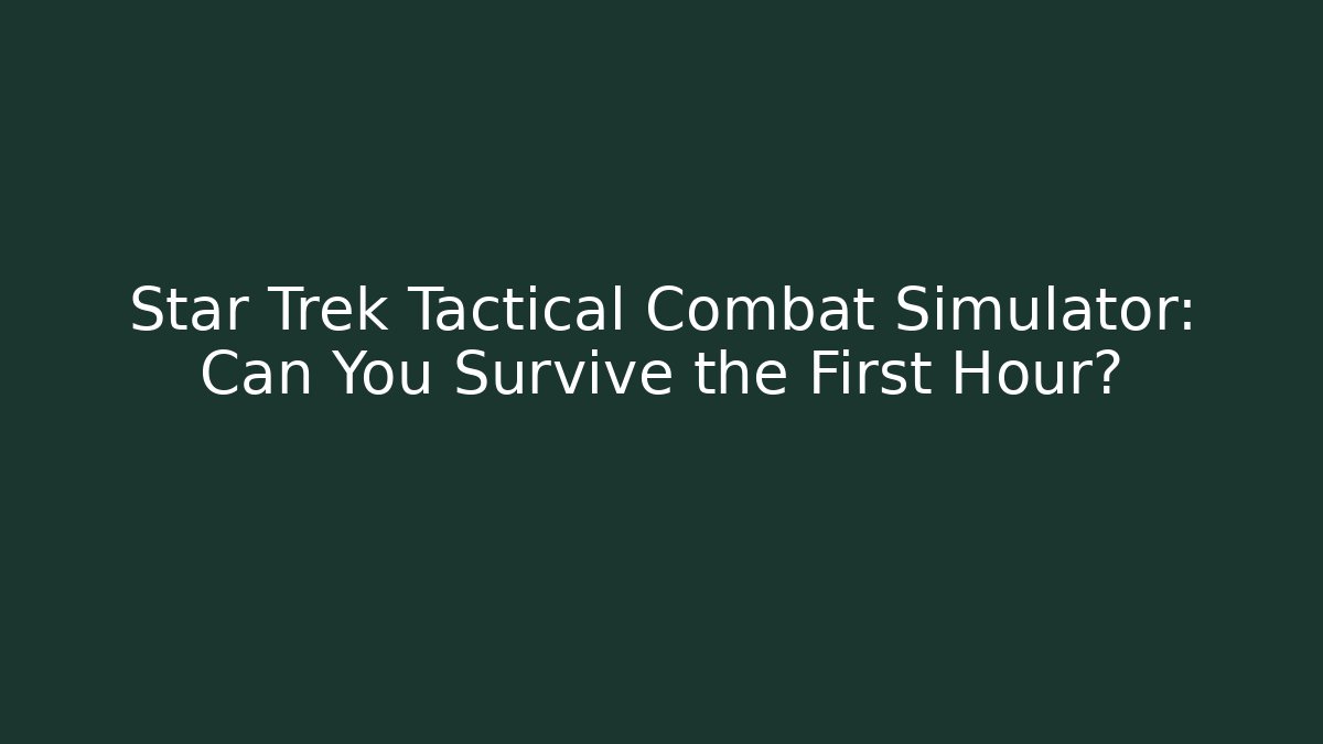 Star Trek Tactical Combat Simulator: Can You Survive the First Hour?