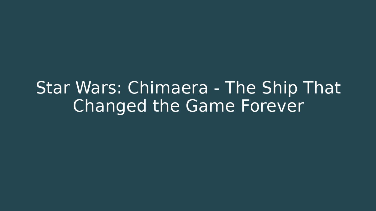 Star Wars: Chimaera – The Ship That Changed the Game Forever