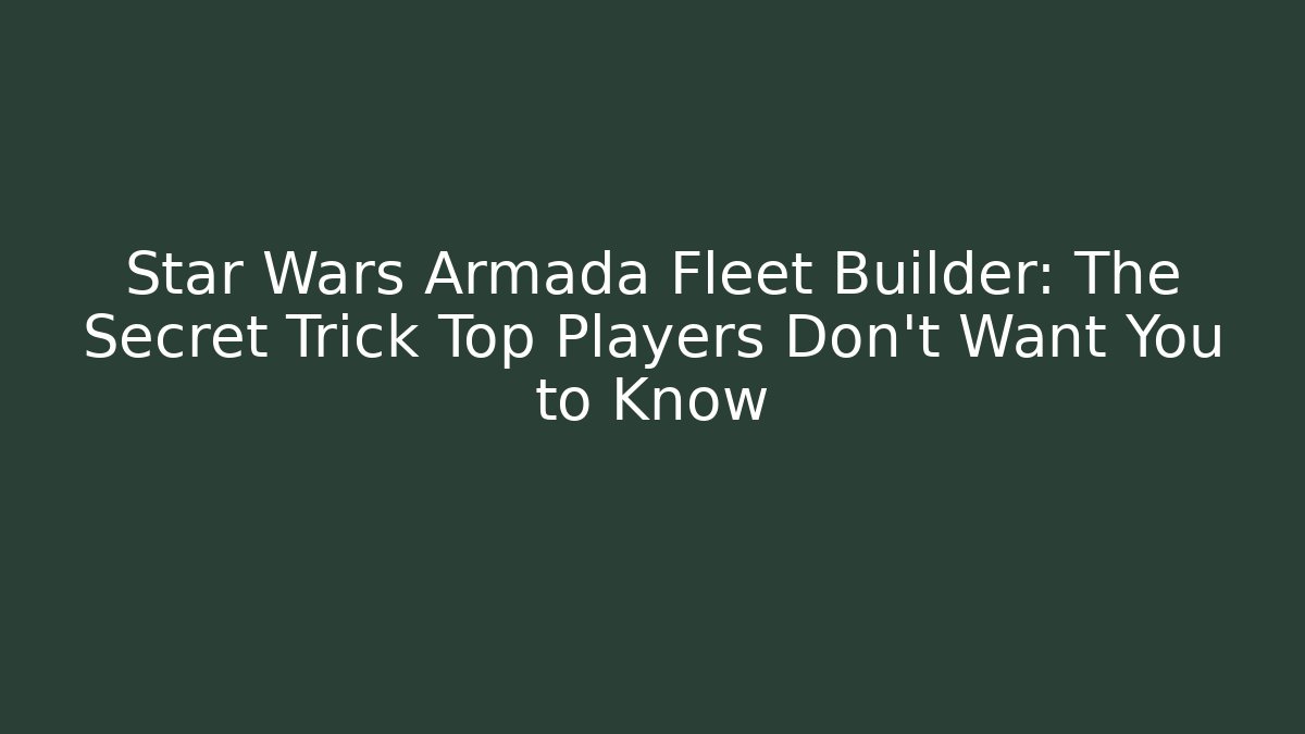 Star Wars Armada Fleet Builder: The Secret Trick Top Players Don’t Want You to Know