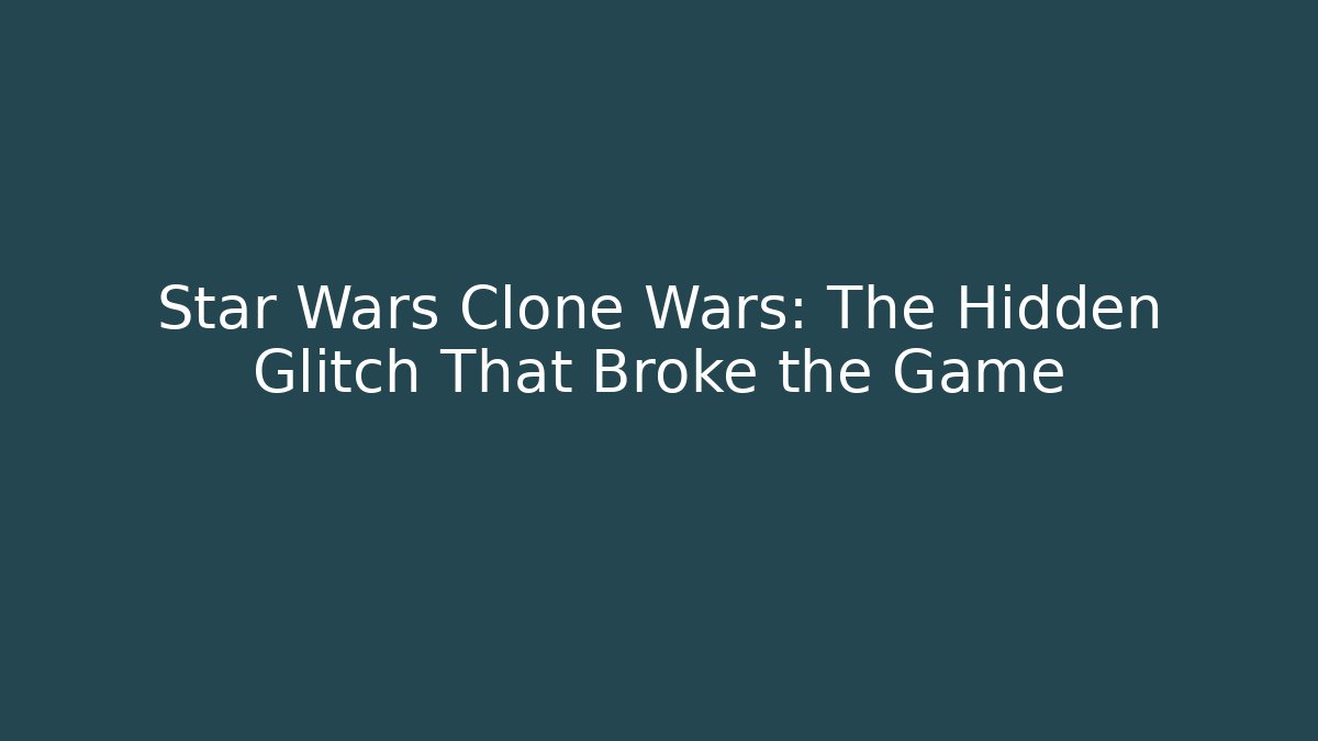 Star Wars Clone Wars: The Hidden Glitch That Broke the Game