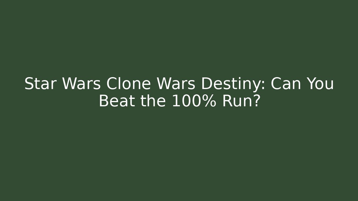 Star Wars Clone Wars Destiny: Can You Beat the 100% Run?
