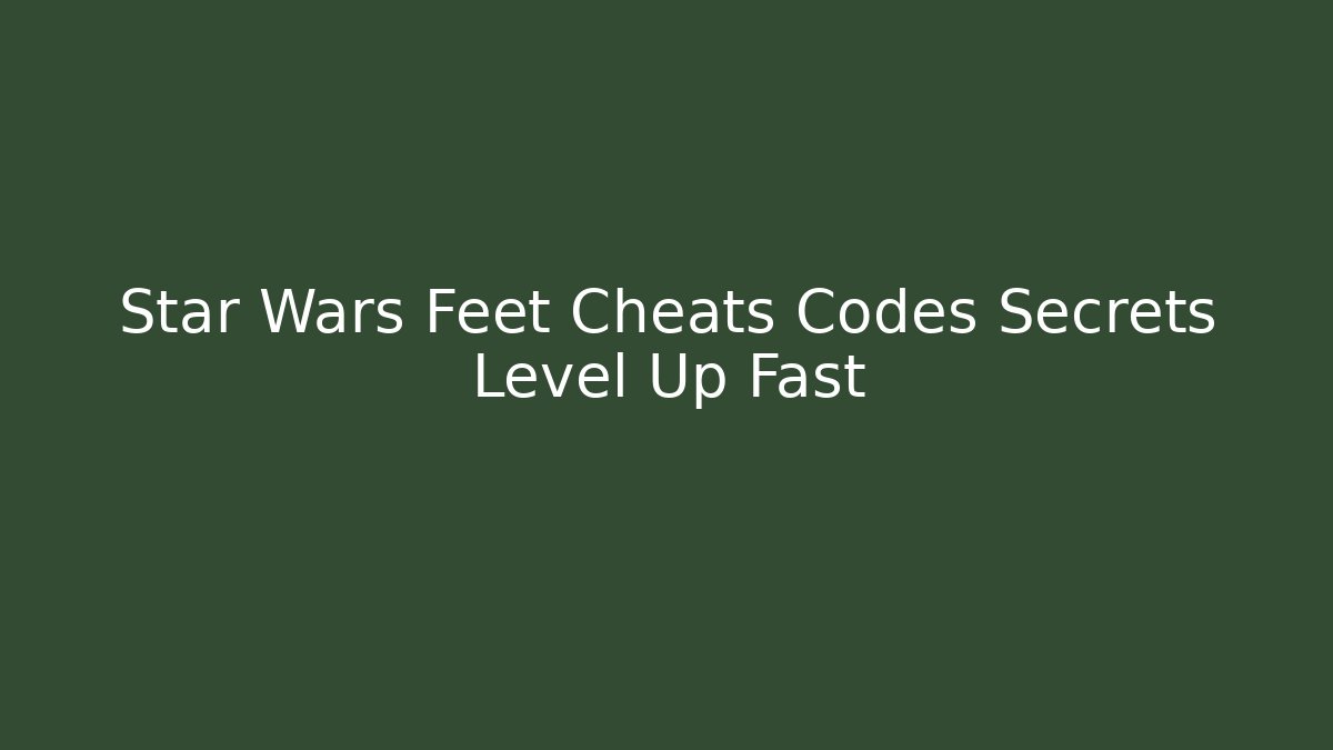 Star Wars Feet Cheats Codes Secrets Level Up Fast