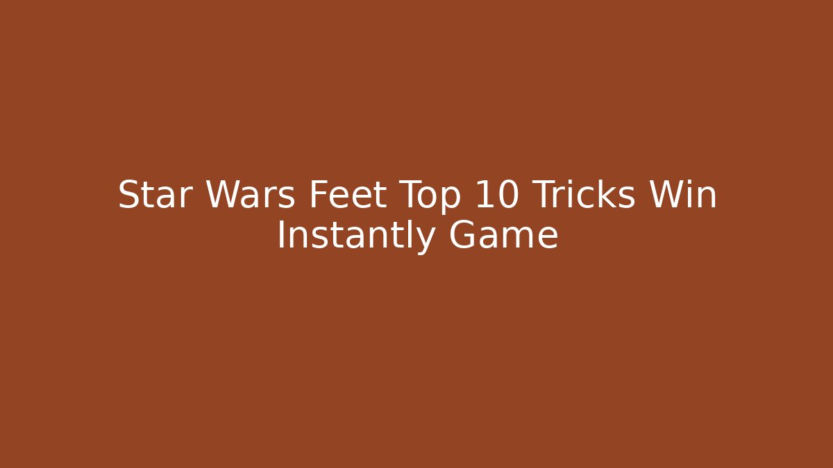 Star Wars Feet Top 10 Tricks Win Instantly Game - The Family Holidays