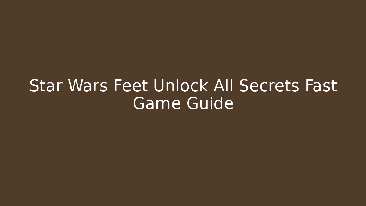 Star Wars Feet Unlock All Secrets Fast Game Guide - The Family Holidays