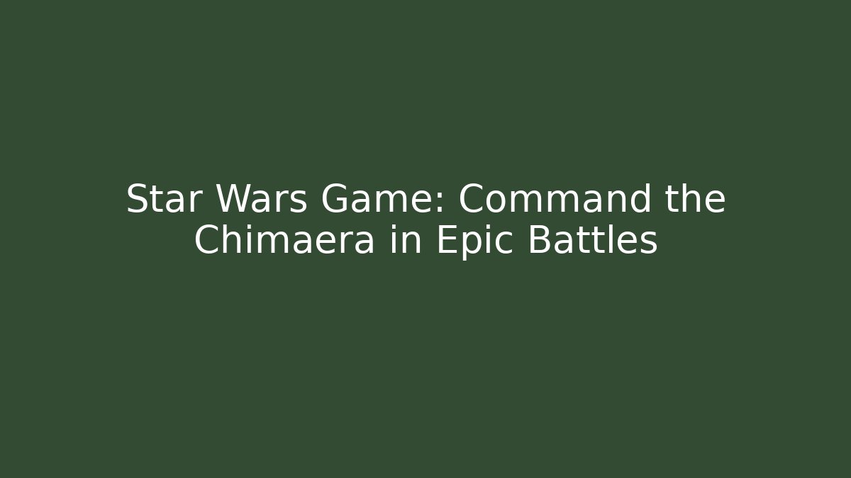 Star Wars Game: Command the Chimaera in Epic Battles