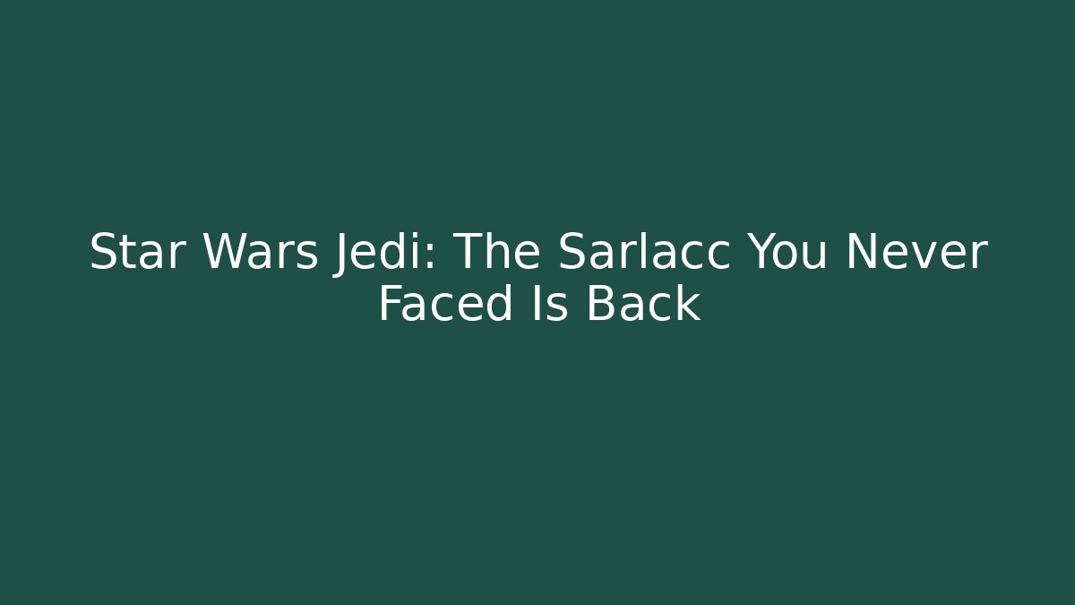 Star Wars Jedi: The Sarlacc You Never Faced Is Back - The Family Holidays