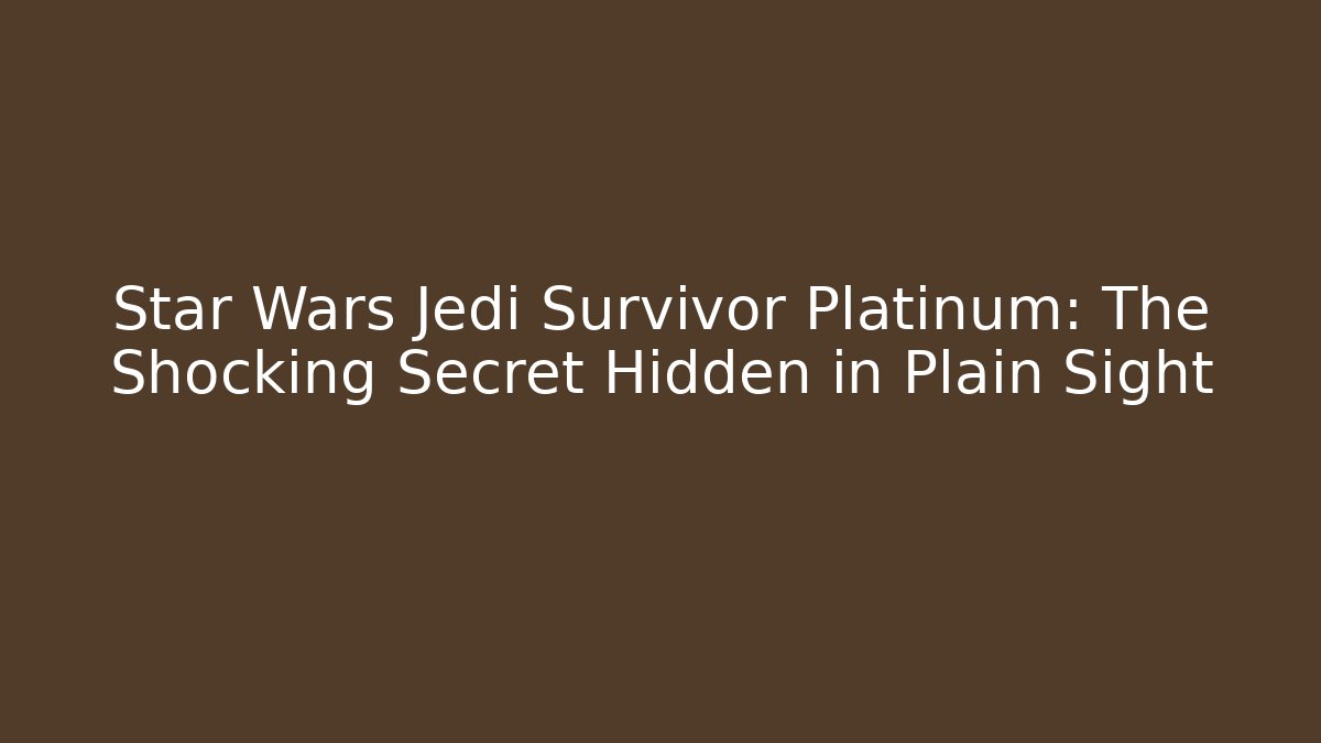 Star Wars Jedi Survivor Platinum: The Shocking Secret Hidden in Plain Sight