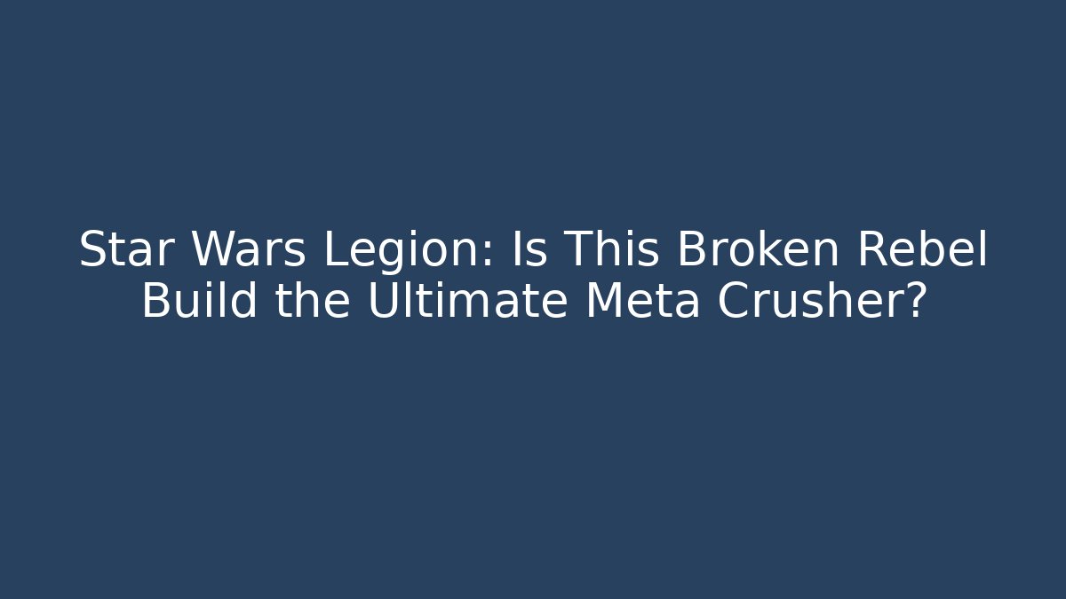 Star Wars Legion: Is This Broken Rebel Build the Ultimate Meta Crusher?