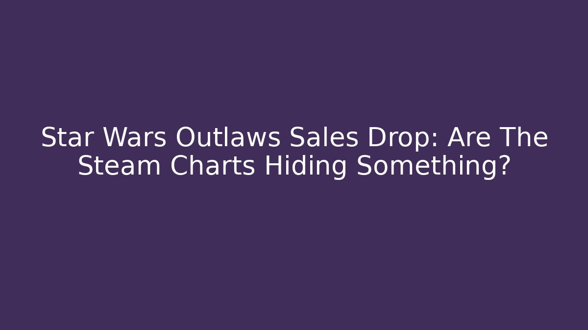 Star Wars Outlaws Sales Drop: Are The Steam Charts Hiding Something?