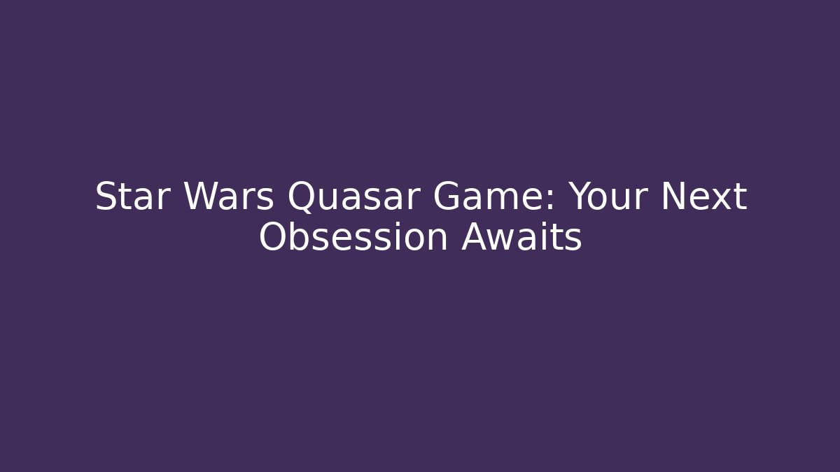 Star Wars Quasar Game: Your Next Obsession Awaits