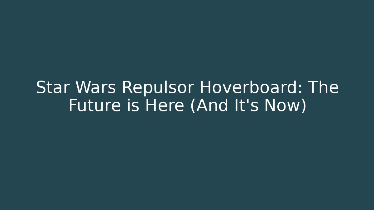 Star Wars Repulsor Hoverboard: The Future is Here (And It’s Now)