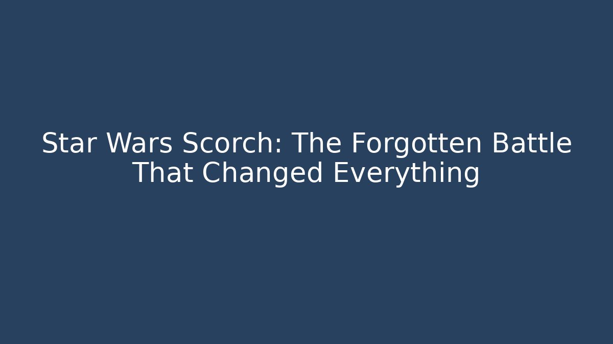 Star Wars Scorch: The Forgotten Battle That Changed Everything