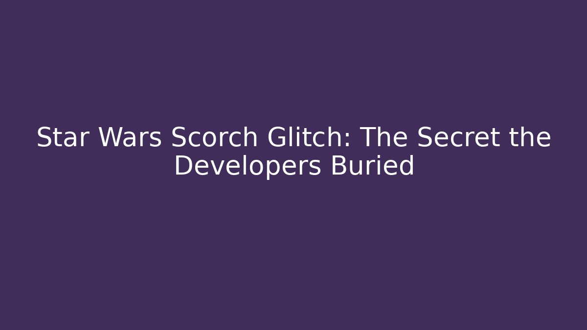 Star Wars Scorch Glitch: The Secret the Developers Buried