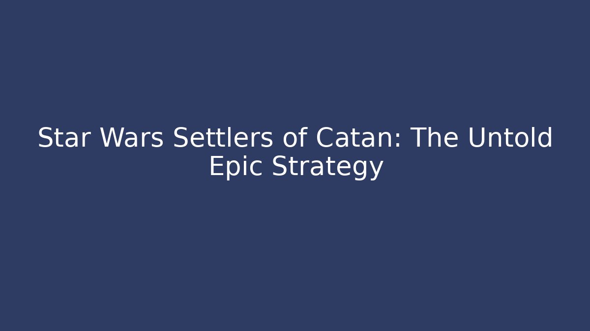 Star Wars Settlers of Catan: The Untold Epic Strategy