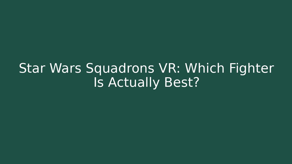Star Wars Squadrons VR: Which Fighter Is Actually Best?