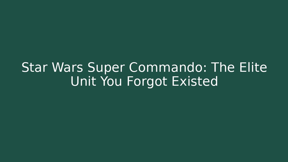 Star Wars Super Commando: The Elite Unit You Forgot Existed