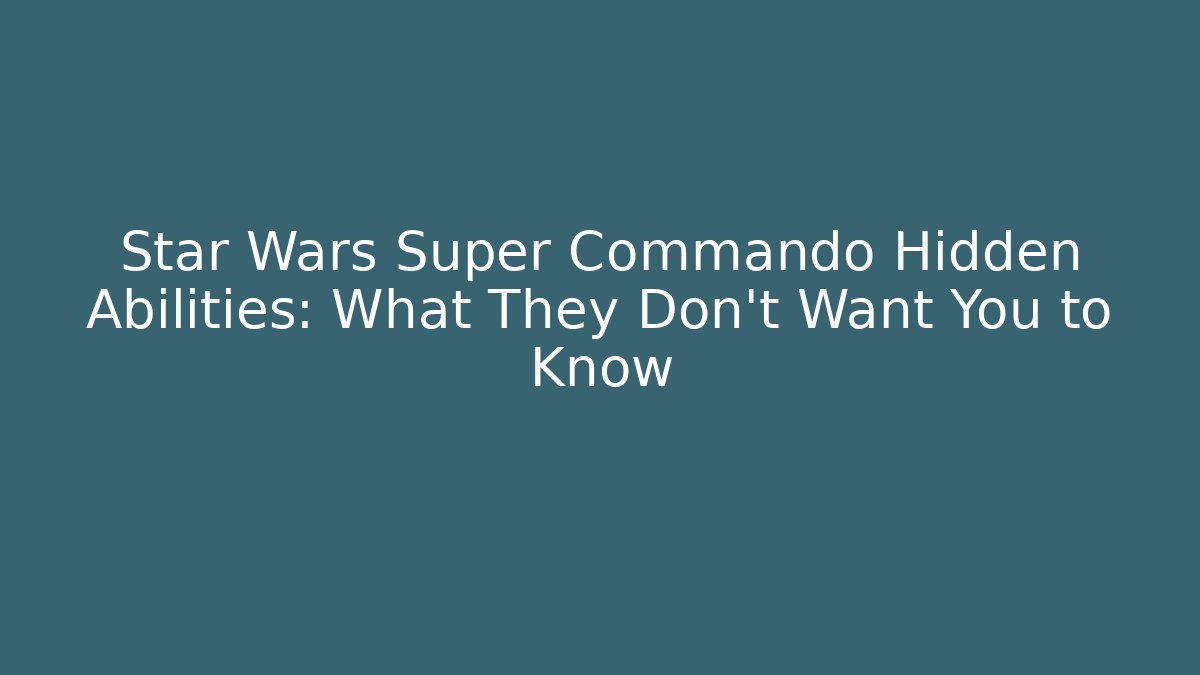 Star Wars Super Commando Hidden Abilities: What They Don't Want You to Know