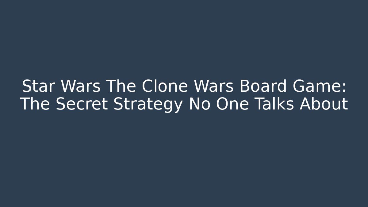 Star Wars The Clone Wars Board Game: The Secret Strategy No One Talks About